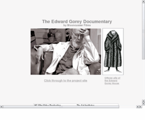 edwardgorey.net: The Edward Gorey Documentary by Mooncusser Films, LLC
Updated information for the documentary shot with and about the late illustrator Edward Gorey by Mooncusser Films, LLC.
