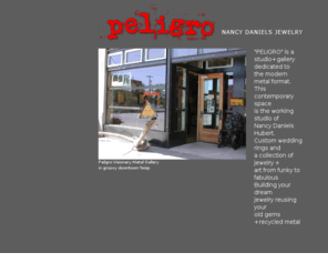 nancydaniels.net: Peligro by Nancy Daniels Hubert jewelry Twisp washington
Peligro Metal Gallery located in Twisp, Washington Custom contemprary wedding rings and jewelry built by nancy daniels hubert using your no longer loved gems and gold and building your dream piece.
