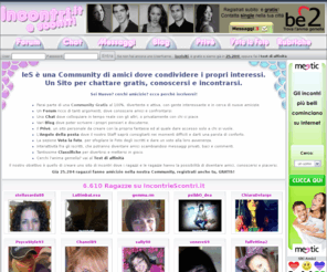 incontriescontri.it: IncontrieScontri.it - Amici e Incontri in Chat, Community gratis
IncontrieScontri.it è la Community di amici gratis al 100%. Stanco delle chat a pagamento? Potrai conoscere tanti nuovi amici, ti aspettiamo in Chat! Sito di Incontri completamente gratuito!