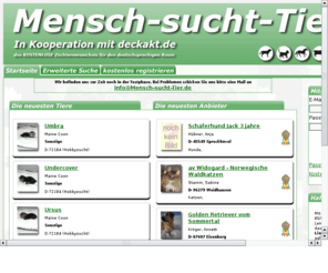 deckakt.de: Mensch-sucht-Tier.de & Deckakt.de * Die Zchterdatenbank und Tierdatenbank fr den deutschsprachigen Raum
Mensch-sucht-Tier.de & Deckakt.de das Internetangebot von Zchtern aller Tierarten und Rassen. Die Tierdatenbank fr den deutschsprachigen Raum. Hier knnen Zchter und Zuchtvereine kostenlos Ihre Angebote im Internet prsentieren. 