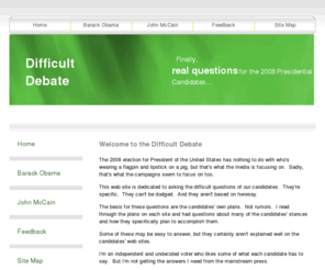 difficultdebate.com: Difficult Debate - Home
Difficult questions that should be asked of John McCain and Barack Obama during a debate.