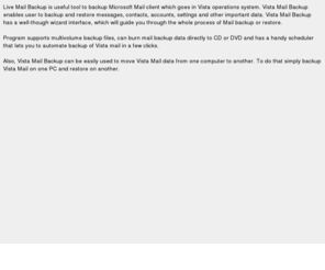 backup-winmail.com: Live Mail Backup
Live Mail Backup - handy software to backup Microsoft Mail
  and Microsoft Live Mail programs.