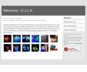 djlk.info: D.J.L.K - 07716 919146 - Mobile DJ
MobileDJ,PartyDJ,WeddingDJ,SelbyDJ,YorkDJ,ExperiencedMobileDJ,
LightShow&PASystem,QualitySoundSystem,
ReasonableRates,FullPartyShow,GlowSticks,YorkshireDJ's,DJ'sIn York,Wakefield,Selby,LED,QualityDJ