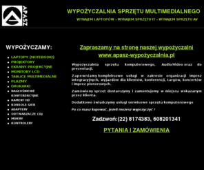 notebookiwynajem.pl: APASZ- Wynajem laptopów, wypożyczalnia sprzętu multimedialnego, notebooki, komputery, ekrany, nagłośnienie.
wynajem ekranów, wynajem kamer, wynajem komputerów, wynajem laptopów, wynajem mikrofonów, wynajem monitorów LCD, wynajem nagłośnienia, wynajem notebooków, wynajem plazm, wynajem projektorów, wynajem sprzętu, wynajem sprzętu AV, wynajem sprzętu IT, wynajem sprzętu konferencyjnego, wynajem sprzętu multimedialnego. 
