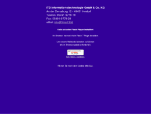 itd-home.com: ITD Informationstechnologie GmbH & Co. KG
We offer a team of highly qualified and flexible employees with extensive know how. Experiences say that the user wants to utilize a common system to achieve an optimized handling and a direct exchange of information, starting from computers or consumer electronics, communication systems and data systems technology in companies, public facilities, or households to production control and observation of buildings. That's why we stick out for you in all of these fields. From projecting, individual assistance and personal support service as well as realization, installation, distribution, and service - we accompany our customers from the first step to completion. We provide many years of experience and a wide operational area support and strengthen our know-how, which we share with you in the IT area.