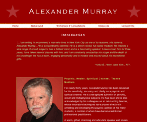 alexandermurray.net: Psychic workshops & consultations, channeling, spiritual healing - Alex Murray, New York City
New York City (Manhattan) based professional psychic, channel, trance medium, spiritual healer and consultant offering workshops and classes, private consultations & readings and group channeling (trance) sessions.  Thirty years experience as a teacher, lecturer and spiritual advisor.
