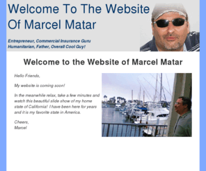 marcelmatar.net: Marcel Matar Official Site |Welcome to Marcel Matar's Home on the Internet!
This is the website of Marcel Matar, successful entrepreneur father and international humanitarian.