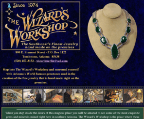 the-wizards-workshop.net: Wizard's Workshop - Custom and Original Turquoise, Malachite, Azurite, Cambellite and Fire Agate jewelry in Tombstone Arizona.
Only the finest Turquoise, Malchite, Azurete, Cambellite and Fire Agate is used at the Wizard's Workshop in Tombstone Arizona. Handcrafted Gold and Silver since 1974. The Finest Jewelry in the Southwest.