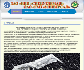 specuniv.com: Спецуглемаш - Универсал -   Главная  
ЗАО «НАУЧНО-ПРОИЗВОДСТВЕННОЕ ПРЕДПРИЯТИЕ «СПЕЦУГЛЕМАШ» и ОАО «ГОРЛОВСКИЙ МАШИНОСТРОИТЕЛЬНЫЙ ЗАВОД «УНИВЕРСАЛ» выполняют работы по капитальному ремонту, модернизации и изготовлению как отдельных узлов так и новых секций механизированных крепей для отработки угольных пластов.
Богатый опыт по ведению капитального ремонта механизированных крепей позволил заводам найти новые решения при изготовлении механизированных крепей, сочетая их высокую несущую способность с минимальными размерами, в рамках определенных типоразмеров. 
Заводами изготавливаются индивидуальные стойки как с внешним так и внутренним питанием.
Изготавливается машина проходческая буропогрузочная МПБП2, как базовый вариант, предназначенная для бурения шпуров и погрузки взорванной горной массы в вагонетки или на конвейер и применима для проведения горизонтальных и наклонных горных выработок в т. ч. опасных по газу и пыли (как аналог машины 2ПНБ2Б).
Имея мощную инженерно - конструкторскую базу, заводы имеют возможность изготавливать согласно Техническому заданию Заказчика, аналоги всех используемых механизированных крепей, или принципиально новые, адаптированные к конкретным условиям эксплуатации.