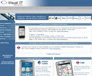 visualit.co.uk: Visual IT Mobile Solutions, Windows Mobile, Pocket PC, Smartphone, Palm OS, Blackberry, Java, Symbian & iPhone Software, Programs & Applications.
Visual IT Mobile Software. Windows Mobile Pocket PC, Smartphone, Palm OS, Blackberry, Java, Symbian & Apple iPhone Programs & Applications. Programmers and developers.