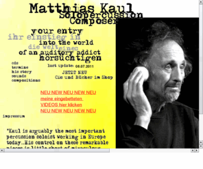 matthiaskaul.com: The percussionist and composer Matthias Kaul
The Internet pages of Matthias Kaul inform over:  CD's, Compositions, DATES, His Story, instrument, left