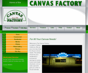 canvasfactory.net: Welcome to the Canvas Factory
Located in Oakley, California.
We are your one stop shop for all your canvas needs. The perfect choice for your 
residential or commercial awnings to marine covers and shade structures.