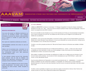 aaavam.eu: AAAVAM - Association Aide Aux Victimes Accidents de Médicaments
Présentation Association dAide Aux Victimes des Accidents des Médicaments (A.A.A.V.A.M) fondée en 1992. Dangers des tranquillisants et à des somnifères. A.A.A.V.A.M lutte contre les abus de consommation de médicaments et informe les malades des effets néf