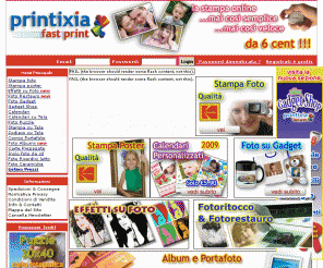 printixia.it: Stampa foto online - Printixia.it
Stampa Foto digitali online. Stampa le tue foto su carta Kodak ai prezzi più bassi del mercato. Inoltre stampa su gadget, foto su tela, foto Puzzle e tantissimi altri supporti. stampare foto non è mai stato così semplice
